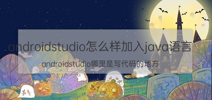 androidstudio怎么样加入java语言 androidstudio哪里是写代码的地方？